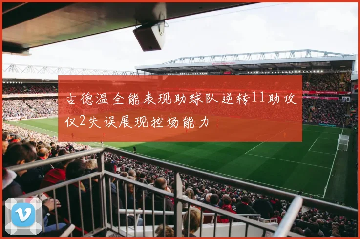 古德温全能表现助球队逆转11助攻仅2失误展现控场能力