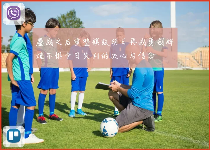 鏖战之后重整旗鼓明日再战勇创辉煌不惧今日失利的决心与信念