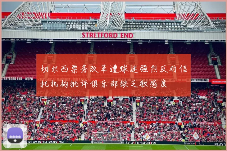 切尔西票务改革遭球迷强烈反对信托机构批评俱乐部缺乏敏感度