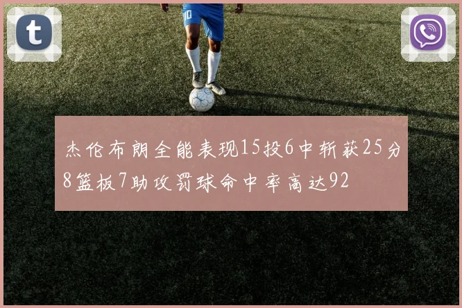 杰伦布朗全能表现15投6中斩获25分8篮板7助攻罚球命中率高达92