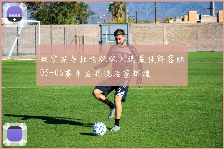 坎宁安与杜伦双双入选最佳阵容继05-06赛季后再现活塞辉煌