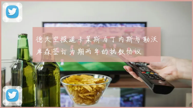 德天空报道卡莱斯马丁内斯与勒沃库森签订为期两年的执教协议