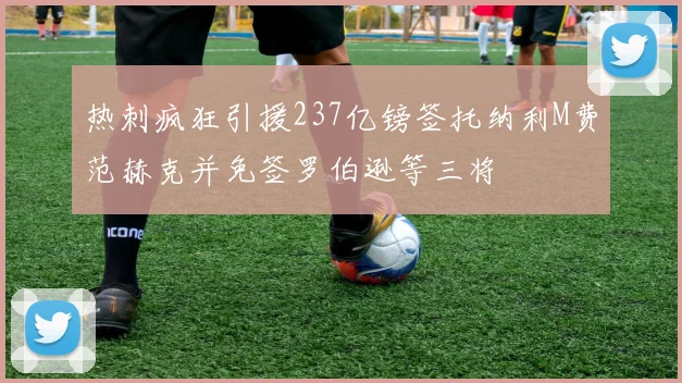 热刺疯狂引援237亿镑签托纳利M费范赫克并免签罗伯逊等三将