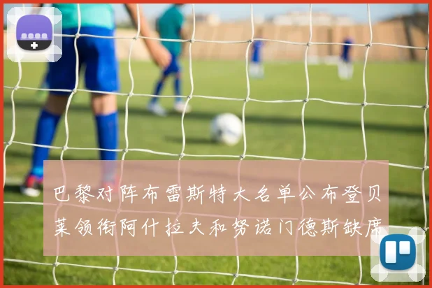 巴黎对阵布雷斯特大名单公布登贝莱领衔阿什拉夫和努诺门德斯缺席